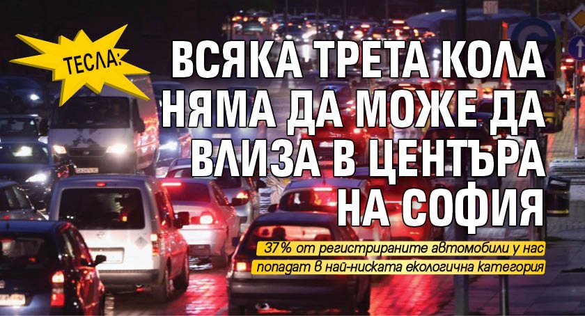 ТЕСЛА: Всяка трета кола няма да може да влиза в центъра на София