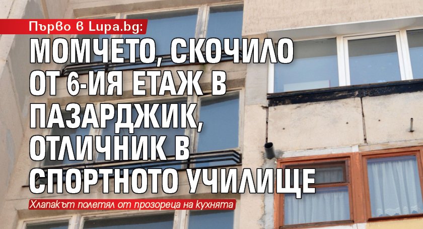 Първо в Lupa.bg: Момчето, скочило от 6-ия етаж в Пазарджик, отличник в Спортното училище