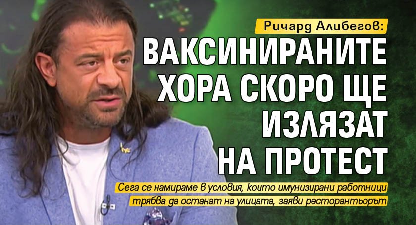 Ричард Алибегов: Ваксинираните хора скоро ще излязат на протест