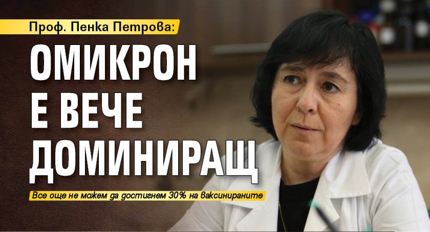 Проф. Пенка Петрова: Омикрон е вече доминиращ