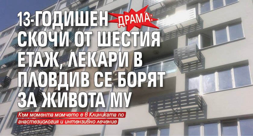 ДРАМА: 13-годишен скочи от шестия етаж, лекари в Пловдив се борят за живота му