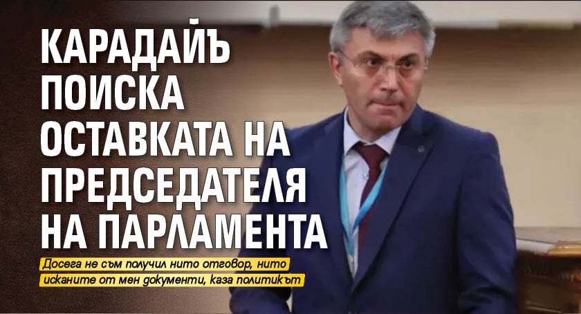 Карадайъ поиска оставката на председателя на парламента