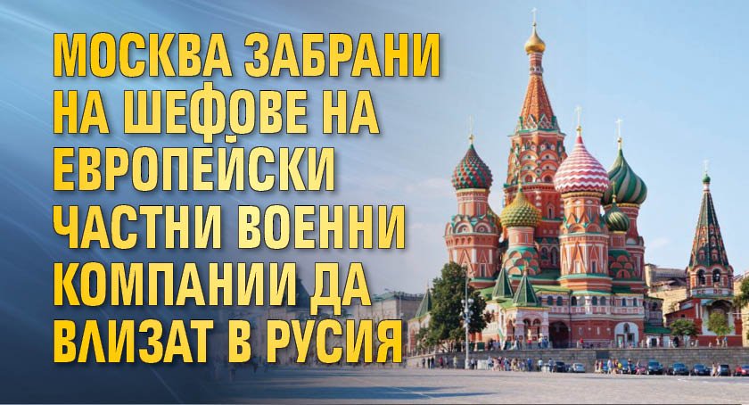 Москва забрани на шефове на европейски частни военни компании да влизат в Русия