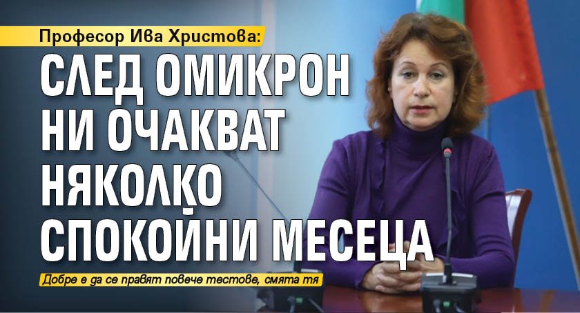 Професор Ива Христова: След Омикрон ни очакват няколко спокойни месеца