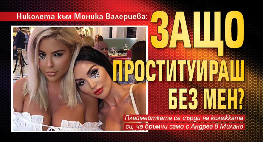 Николета към Моника Валериева: Защо проституираш без мен?