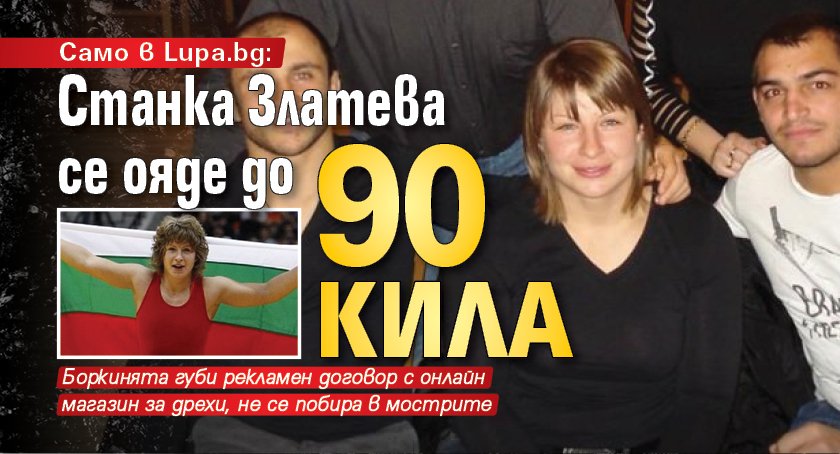 Само в Lupa.bg: Станка Златева се ояде до 90 кила
