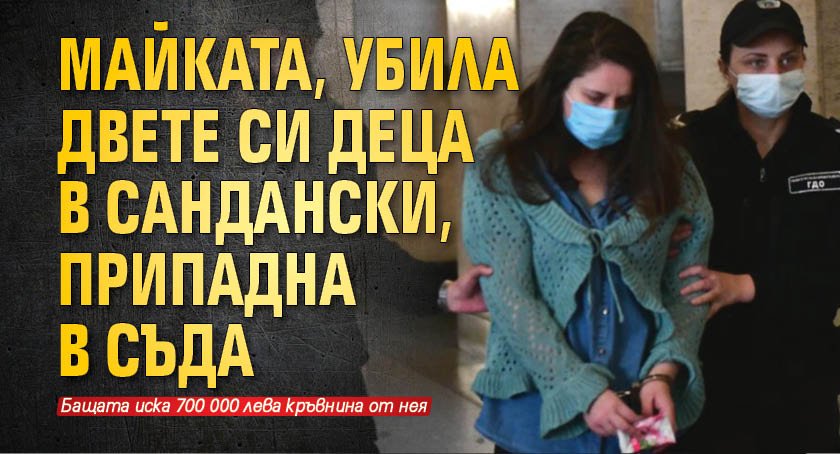 Майката, убила двете си деца в Сандански, припадна в съда