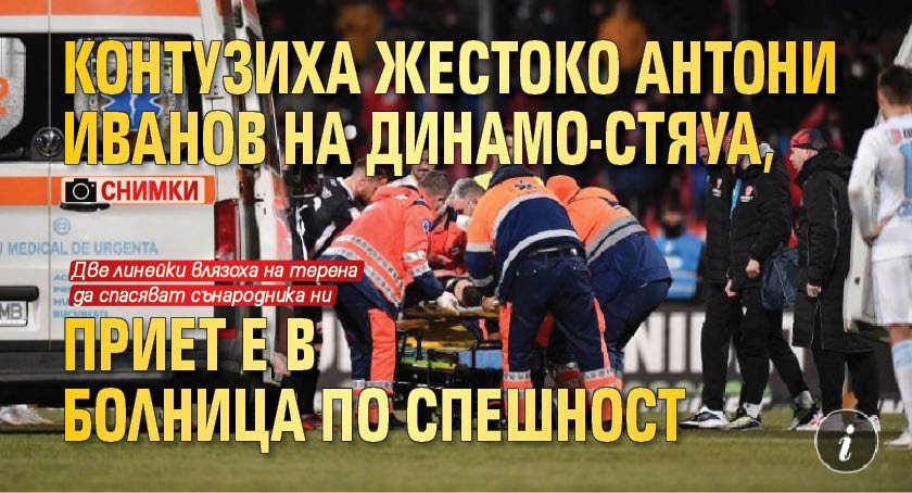 Контузиха жестоко Антони Иванов на Динамо-Стяуа, приет е в болница по спешност (СНИМКИ)
