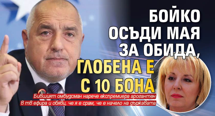Бойко осъди Мая за обида, глобена е с 10 бона