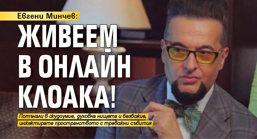 Евгени Минчев: Живеем в онлайн клоака!