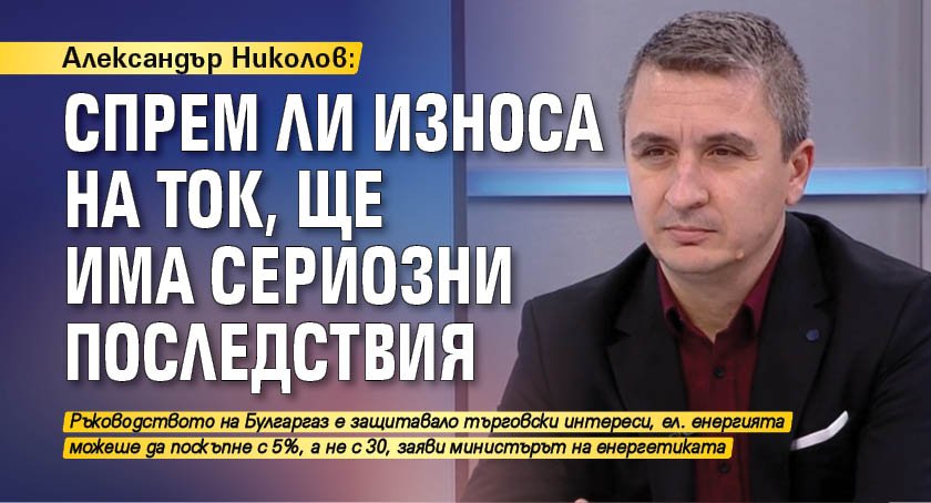 Александър Николов: Спрем ли износа на ток, ще има сериозни последствия