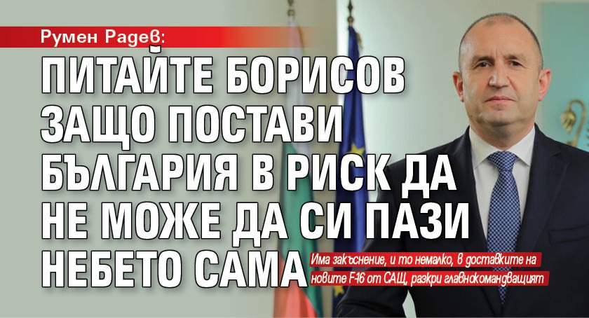 Румен Радев: Питайте Борисов защо постави България в риск да не може да си пази небето сама