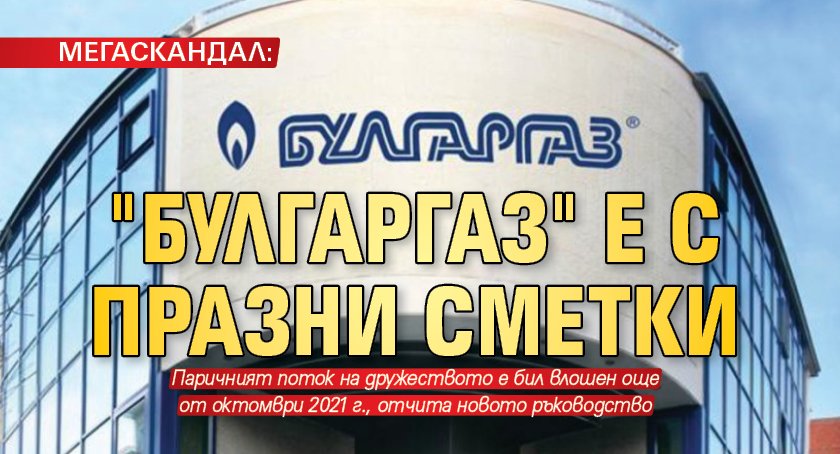 МЕГАСКАНДАЛ: "Булгаргаз" е с празни сметки