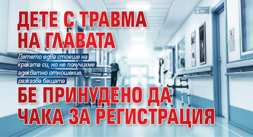 Дете с травма на главата бе принудено да чака за регистрация