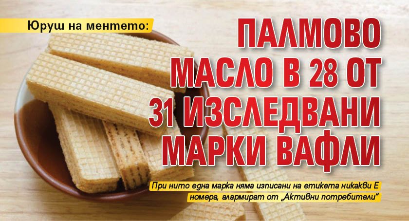 Юруш на ментето: Палмово масло в 28 от 31 изследвани марки вафли