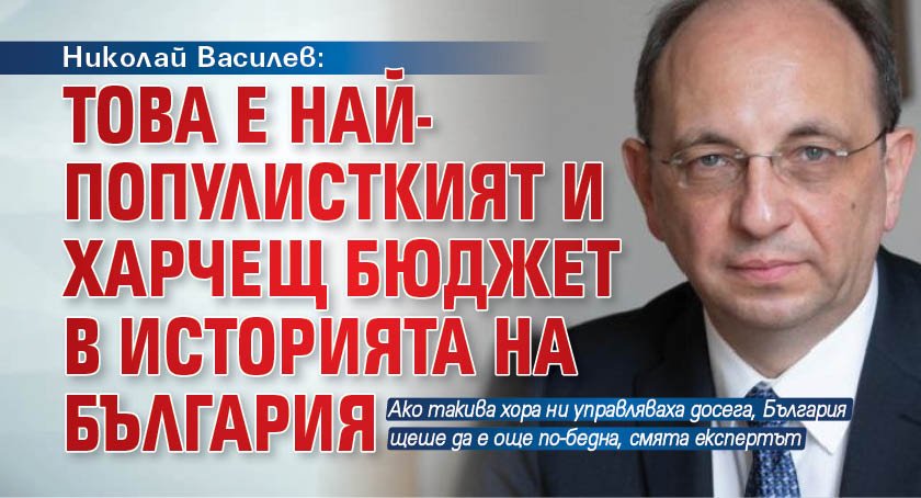 Николай Василев: Това е най-популисткият и харчещ бюджет в историята на България