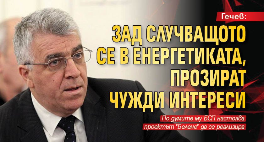 Гечев: Зад случващото се в енергетиката, прозират чужди интереси