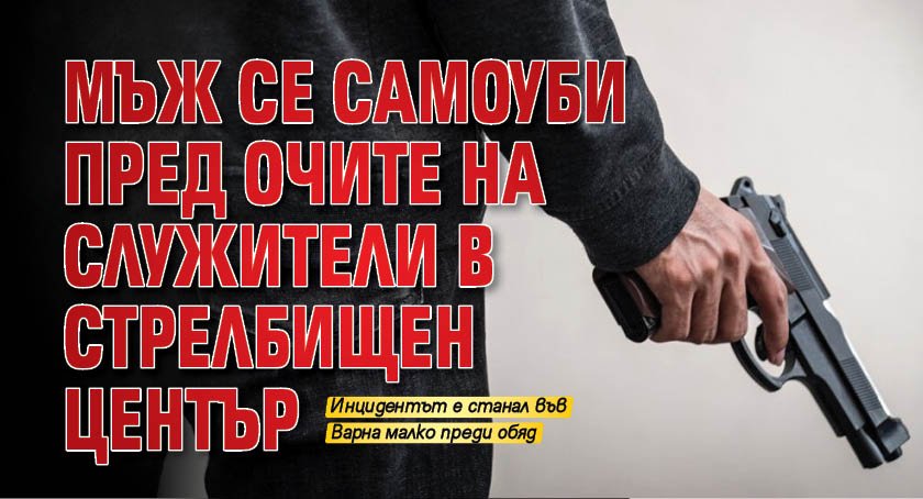Мъж се самоуби пред очите на служители в стрелбищен център