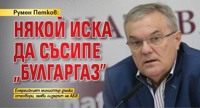 Румен Петков: Някой иска да съсипе „Булгаргаз" 