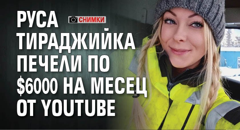 Руса тираджийка печели по $6000 на месец от YouTube (СНИМКИ)