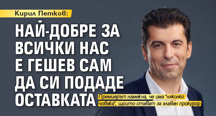 Кирил Петков: Най-добре за всички нас е Гешев сам да си подаде оставката