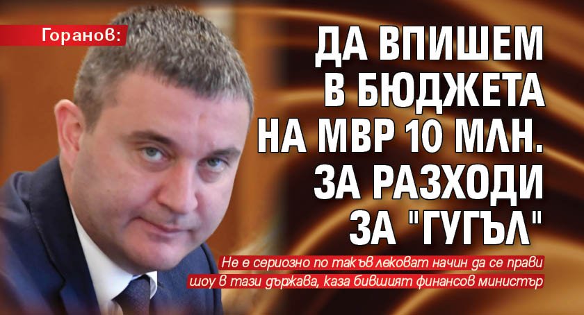 Горанов: Да впишем в бюджета на МВР 10 млн. за разходи за "Гугъл"