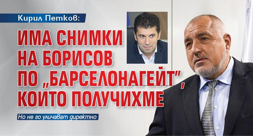 Кирил Петков: Има снимки на Борисов по "Барселонагейт", които получихме