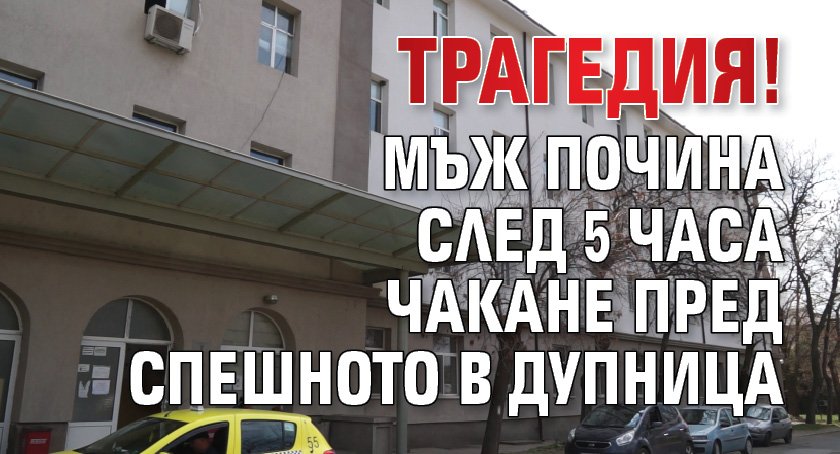 Трагедия! Мъж почина след 5 часа чакане пред Спешното в Дупница