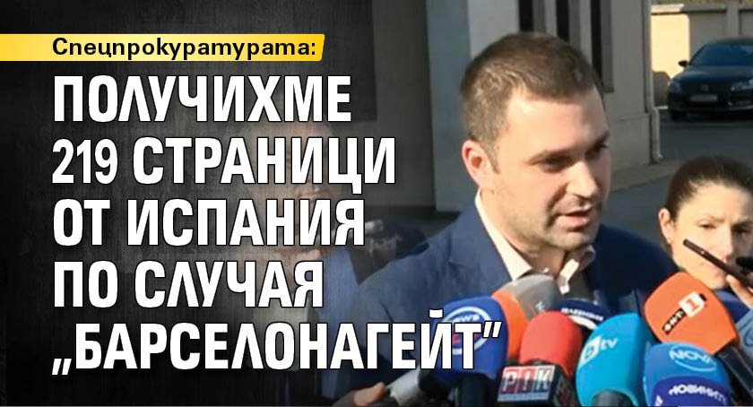Спецпрокуратурата: Получихме 219 страници от Испания по случая „Барселонагейт”