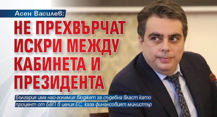 Асен Василев: Не прехвърчат искри между кабинета и президента