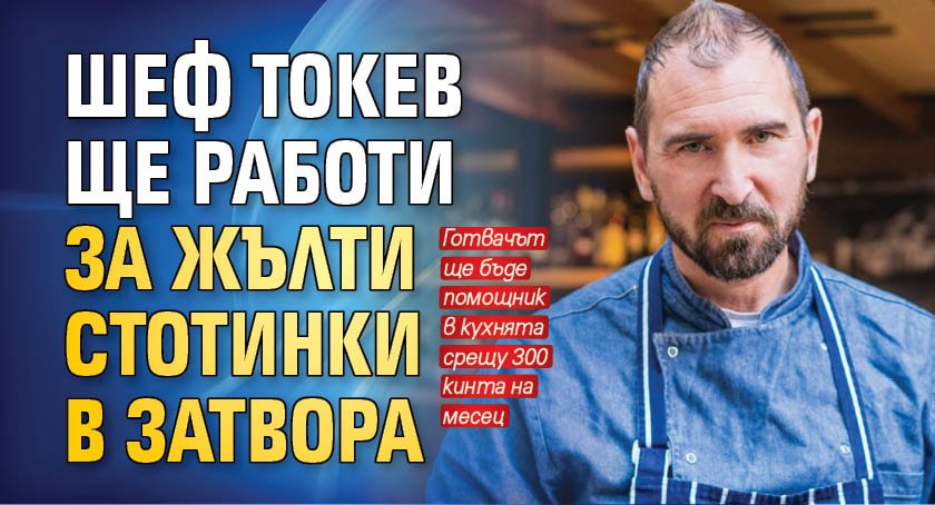 Шеф Андре Токев ще работи за жълти стотинки в затвора.