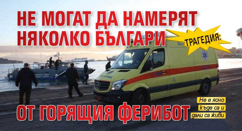Трагедия: Не могат да намерят няколко българи от горящия ферибот