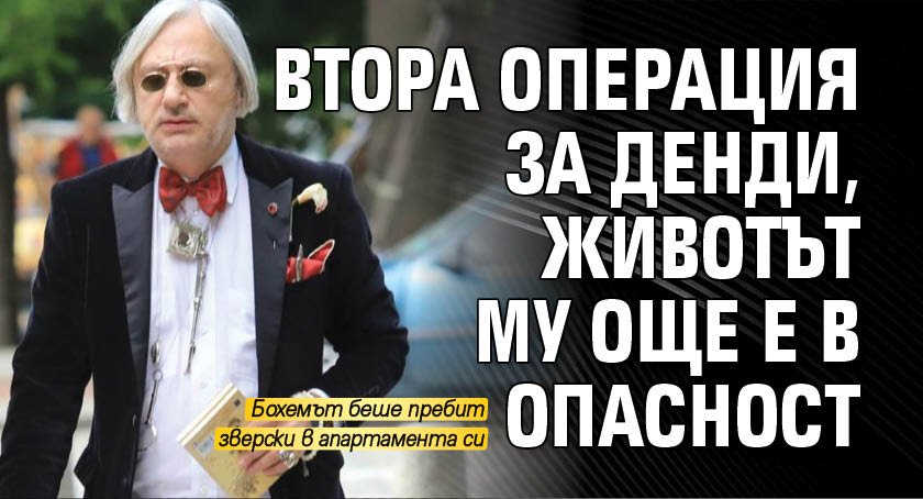 Втора операция за Денди, животът му още е в опасност