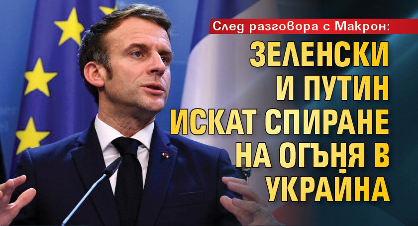 След разговора с Макрон: Зеленски и Путин искат спиране на огъня в Украйна