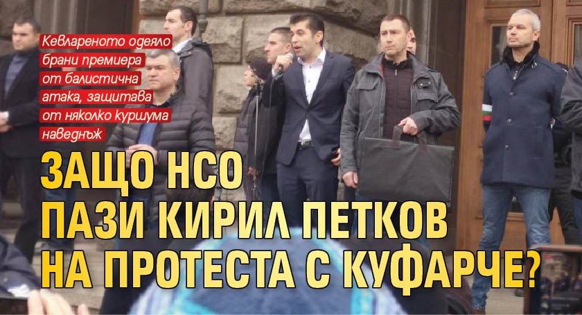 Защо НСО пази Кирил Петков на протеста с куфарче?