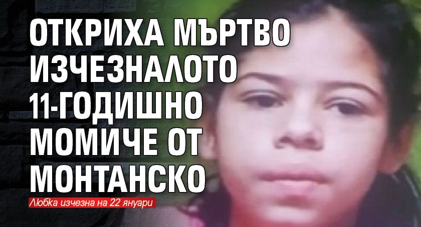 Откриха мъртво изчезналото 11-годишно момиче от Монтанско