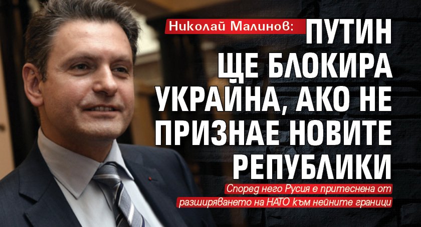 Николай Малинов: Путин ще блокира Украйна, ако не признае новите републики