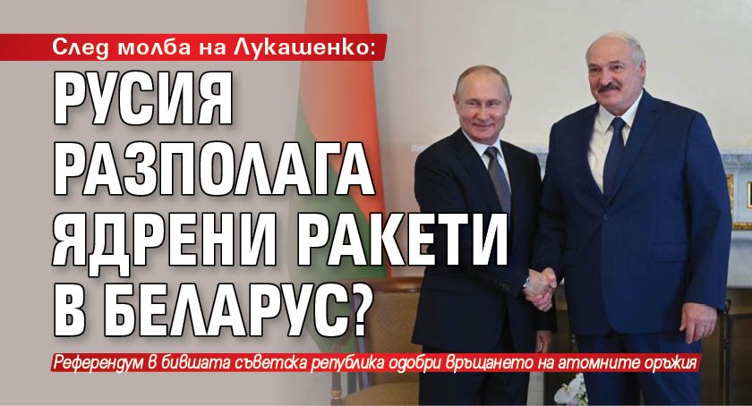 След молба на Лукашенко: Русия разполага ядрени ракети в Беларус?