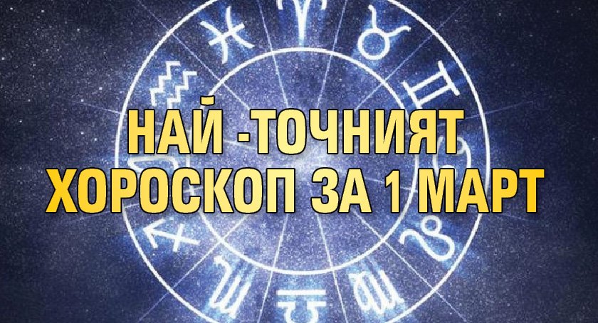 Най-точният хороскоп за 1 март