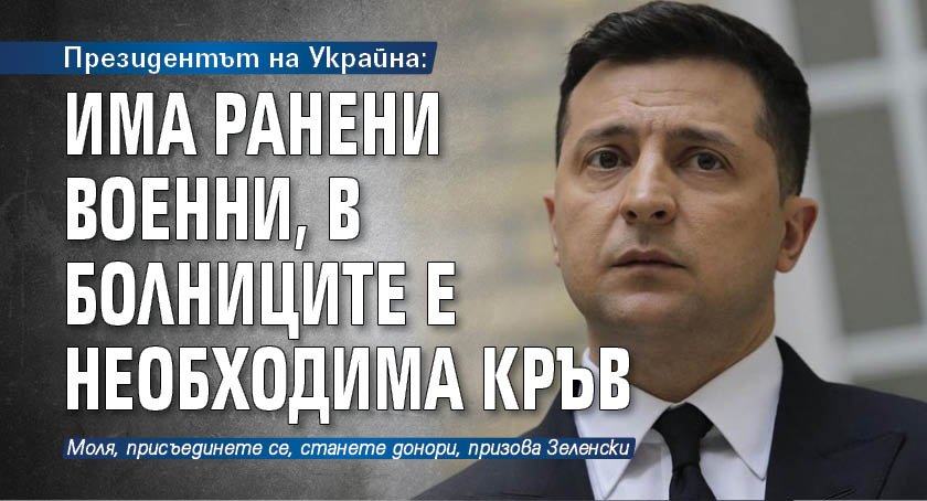 Президентът на Украйна: Има ранени военни, в болниците е необходима кръв