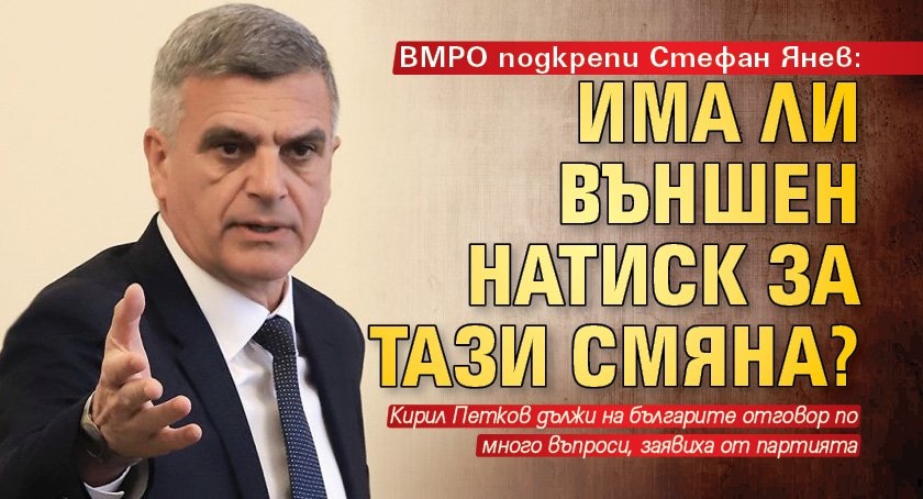 ВМРО подкрепи Стефан Янев: Има ли външен натиск за тази смяна?