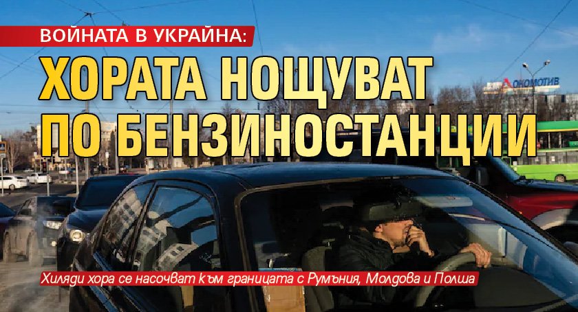 ВОЙНАТА В УКРАЙНА: Хората нощуват по бензиностанции