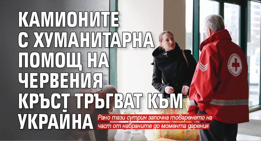 Камионите с хуманитарна помощ на Червения кръст тръгват към Украйна