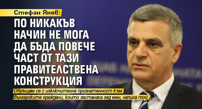 Стефан Янев: По никакъв начин не мога да бъда повече част от тази правителствена конструкция