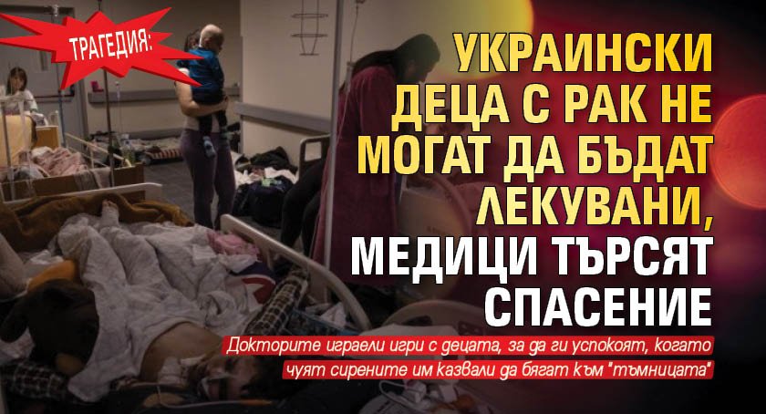 Трагедия: Украински деца с рак не могат да бъдат лекувани, медици търсят спасение