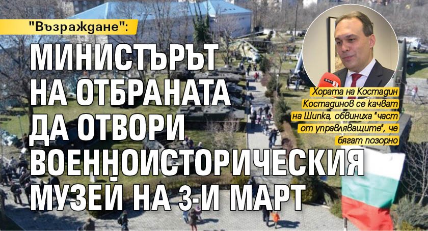 "Възраждане": Министърът на отбраната да отвори Военноисторическия музей на 3-и март