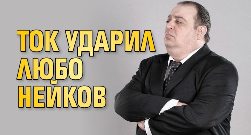 Ток ударил Любо Нейков