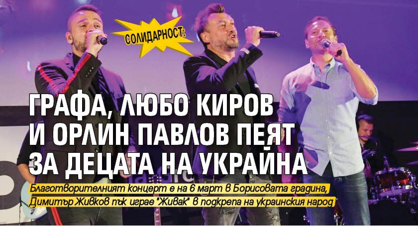 СОЛИДАРНОСТ: Графа, Любо Киров и Орлин Павлов пеят за децата на Украйна