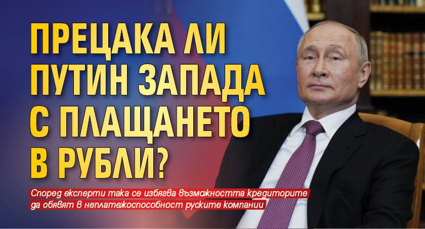 Прецака ли Путин Запада с плащането в рубли?