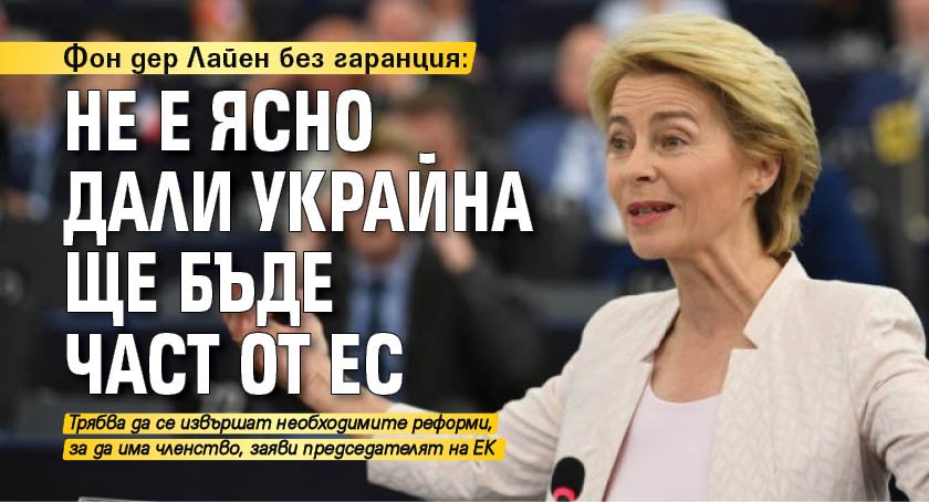 Фон дер Лайен без гаранция: Не е ясно дали Украйна ще бъде част от ЕС